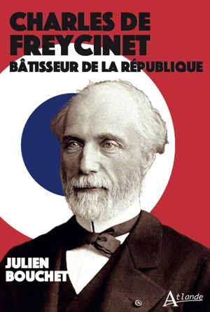 Charles de Freycinet : bâtisseur de la République - Julien Bouchet