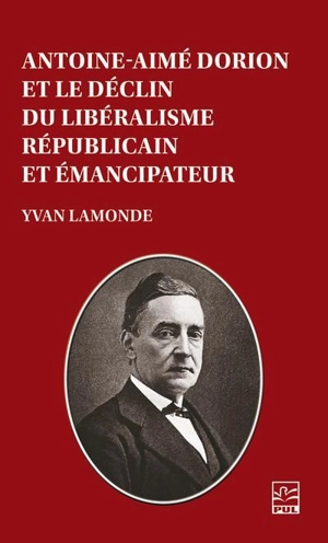 Antoine-Aimé Dorion et le déclin du libéralisme républicain et émancipateur - Yvan Lamonde