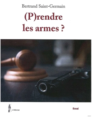 (P)rendre les armes ? : essai - Bertrand Saint-Germain