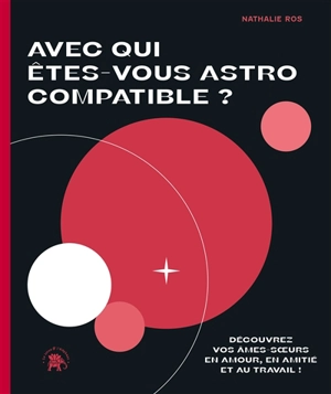 Avec qui êtes-vous astro compatible ? : découvrez vos âmes-soeurs en amour, en amitié et au travail ! - Nathalie Ros