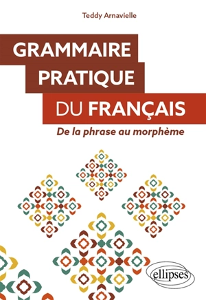 Grammaire pratique du français : de la phrase au morphème - Teddy Arnavielle