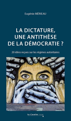 La dictature, une antithèse de la démocratie ? : 20 idées reçues sur les régimes autoritaires - Eugénie Mérieau