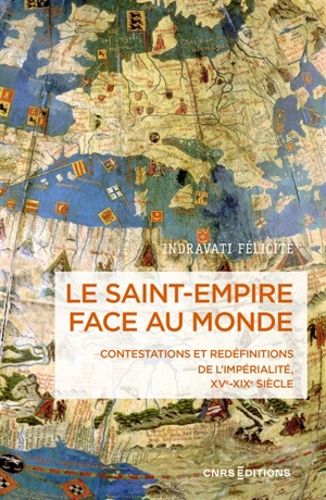 Le Saint-Empire face au monde : contestations et redéfinitions de l'impérialité, XVe-XIXe siècle - Indravati Félicité