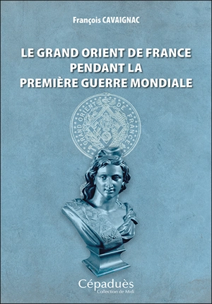 Le Grand Orient de France pendant la Première Guerre mondiale - François Cavaignac