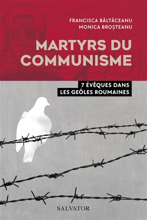 Martyrs du communisme : 7 évêques dans les geôles roumaines - Francisca Baltaceanu