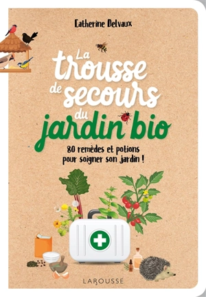 La trousse de secours du jardin bio : 80 remèdes et potions pour soigner son jardin ! - Catherine Delvaux