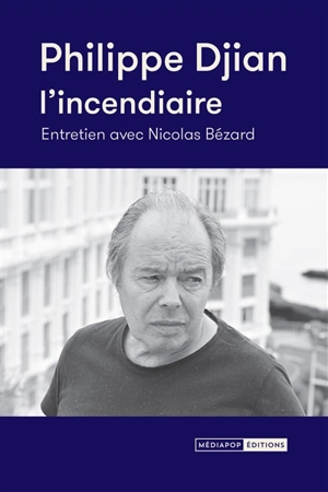 Philippe Djian, l'incendiaire : entretien avec Nicolas Bézard - Philippe Djian