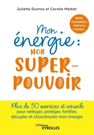 Mon énergie : mon super-pouvoir : mudra, visualisations, cohérence cardiaque... plus de 50 exercices et conseils pour nettoyer, protéger, fortifier, décupler et chouchouter mon énergie - Juliette Dumas