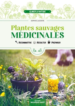 Plantes sauvages médicinales : reconnaître, récolter, préparer - Sophie Lacoste