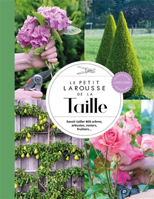 Le petit Larousse de la taille : savoir tailler 800 arbres, arbustes, rosiers, fruitiers... - Christopher Brickell