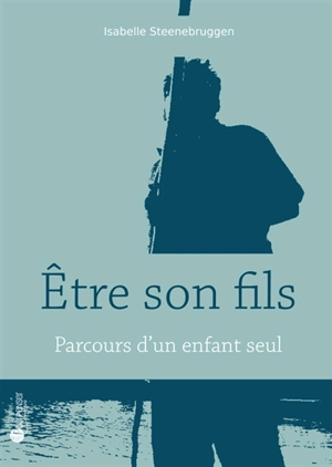 Etre son fils : parcours d'un enfant seul - Isabelle Steenebruggen