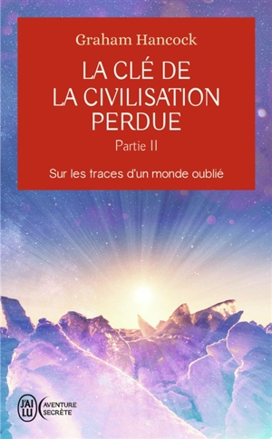 La clé de la civilisation perdue. Vol. 2. Sur les traces d'un monde oublié - Graham Hancock