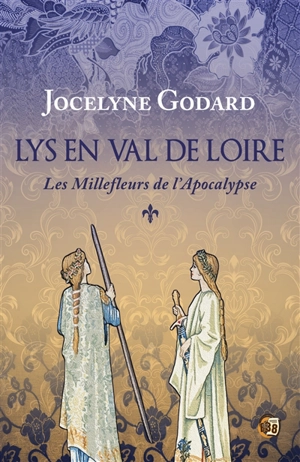 Lys en Val de Loire. Vol. 1. Les millefleurs de l'Apocalypse - Jocelyne Godard