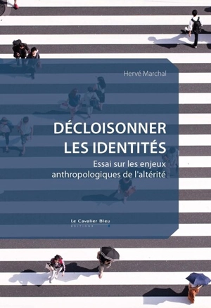 Décloisonner les identités : essai sur les enjeux anthropologiques de l'altérité - Hervé Marchal