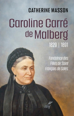 Caroline Carré de Malberg, 1829-1891 : fondatrice des Filles de saint François de Sales - Catherine Masson