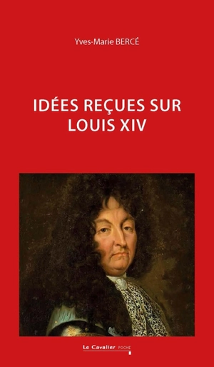Idées reçues sur Louis XIV - Yves-Marie Bercé