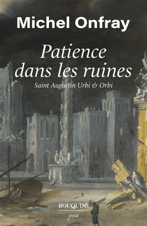Patience dans les ruines : saint Augustin Urbi & Orbi - Michel Onfray