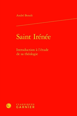 Saint Irénée : introduction à l'étude de sa théologie - André Benoit