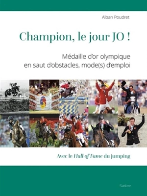 Champion, le jour JO ! : médaille d'or olympique en saut d'obstacles, mode(s) d'emploi : avec le hall of fame du jumping - Alban Poudret