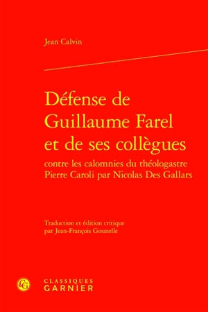 Défense de Guillaume Farel et de ses collègues contre les calomnies du théologastre Pierre Caroli par Nicolas Des Gallars : avec diverses lettres de Calvin, Caroli, Farel, Viret et autres documents. Pro G. Farello et collegis ejus, adversus Petri Car - Jean Calvin