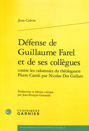 Défense de Guillaume Farel et de ses collègues contre les calomnies du théologastre Pierre Caroli par Nicolas Des Gallars : avec diverses lettres de Calvin, Caroli, Farel, Viret et autres documents. Pro G. Farello et collegis ejus, adversus Petri Car - Jean Calvin