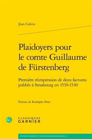 Plaidoyers pour le comte Guillaume de Fürstenberg : première réimpression de deux factums publiés à Strasbourg en 1539-1540 - Jean Calvin