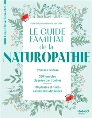 Le guide familial de la naturopathie : trousses de base, 350 formules classées par troubles, 100 plantes et huiles essentielles détaillées - Rachel Frély