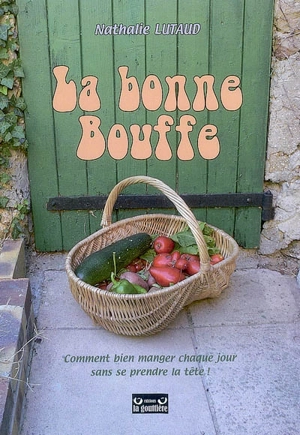 La bonne bouffe : comment bien manger chaque jour sans se prendre la tête ! - Nathalie Lutaud