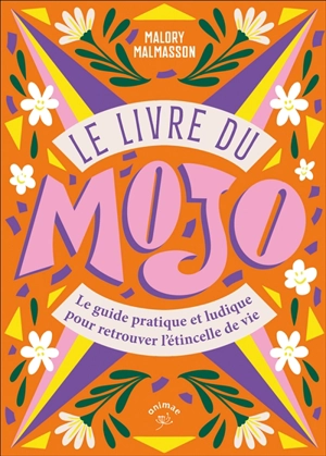 Le livre du mojo : le guide pratique et ludique pour retrouver l'étincelle de vie - Malory Malmasson