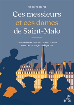 Ces messieurs et ces dames de Saint-Malo : toute l'histoire de Saint-Malo à travers onze personnages de légende - Marc Tardieu