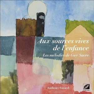 Aux sources vives de l'enfance : les mélodies de Guy Sacre - Anthony Girard