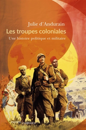 Les troupes coloniales : une histoire politique et militaire - Julie d' Andurain