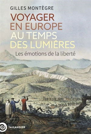 Voyager en Europe au temps des Lumières : les émotions de la liberté - Gilles Montègre