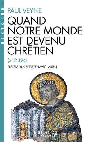 Quand notre monde est devenu chrétien (312-394) - Paul Veyne