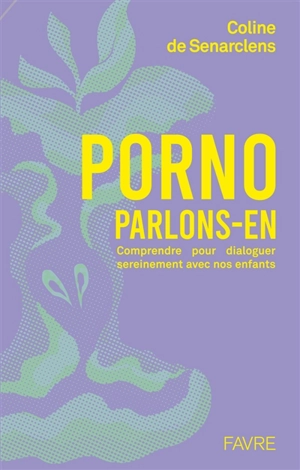 Porno, parlons-en : comprendre pour dialoguer sereinement avec nos enfants - Coline de Senarclens