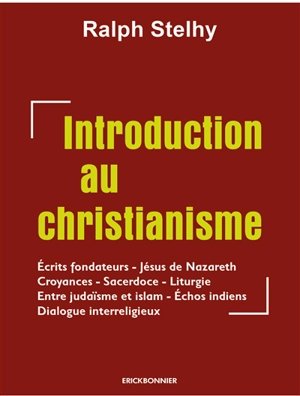 Une introduction au christianisme : écrits fondateurs, Jésus de Nazareth, croyances, sacerdoce, liturgie, entre judaïsme et islam, échos indiens, dialogue interreligieux - Ralph Stelhy