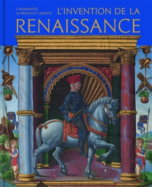 L'invention de la Renaissance : l'humaniste, le prince et l'artiste