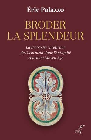 Broder la splendeur : la théologie chrétienne de l'ornement dans l'Antiquité et le haut Moyen Age - Eric Palazzo