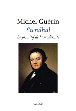 Stendhal : le primitif de la modernité - Michel Guérin