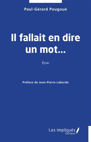 Il fallait en dire un mot... : essai - Paul-Gérard Pougoué