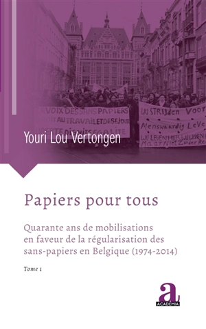 Papiers pour tous. Vol. 1. Quarante ans de mobilisations en faveur de la régularisation des sans-papiers en Belgique (1974-2014) - Youri Lou Vertongen