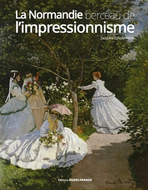 La Normandie, berceau de l'impressionnisme : 1820-1900 - Jacques-Sylvain Klein