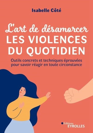 L'art de désamorcer les violences du quotidien : outils concrets et techniques éprouvées pour savoir réagir en toute circonstance - Isabelle Côté