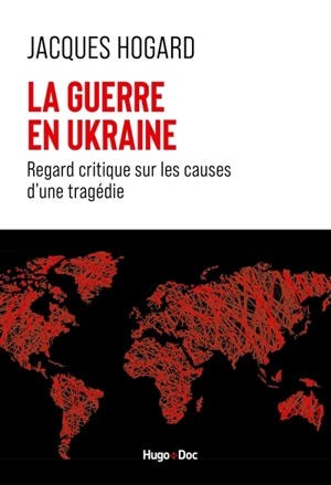 La guerre en Ukraine : regard critique sur les causes d'une tragédie - Jacques Hogard
