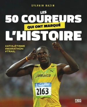 Les 50 coureurs qui ont marqué l'histoire : athlétisme, marathon, trail - Sylvain Bazin