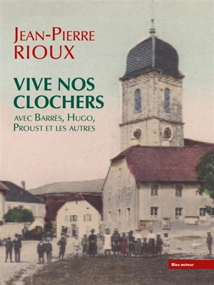 Vive nos clochers : avec Barrès, Hugo, Proust et les autres - Jean-Pierre Rioux