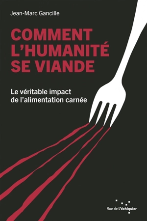 Comment l'humanité se viande : le véritable impact de l'alimentation carnée - Jean-Marc Gancille