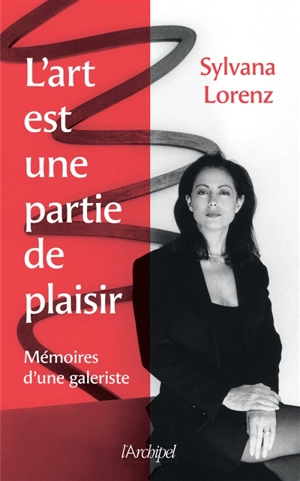 L'art est une partie de plaisir : mémoires d'une galeriste - Sylvana Lorenz