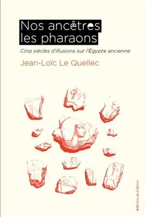 Nos ancêtres les pharaons : cinq siècles d'illusions sur l'Egypte ancienne - Jean-Loïc Le Quellec