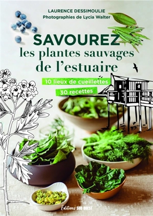 Savourez les plantes sauvages de l'estuaire : 10 lieux de cueillettes, 30 recettes - Laurence Dessimoulie